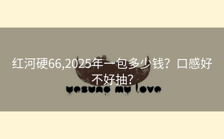 红河硬66,2025年一包多少钱？口感好不好抽？