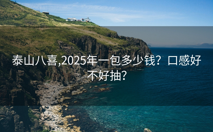 泰山八喜,2025年一包多少钱？口感好不好抽？