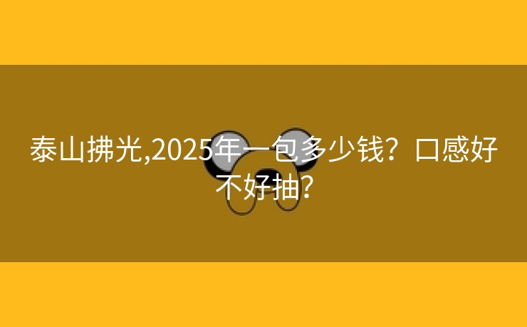 泰山拂光,2025年一包多少钱？口感好不好抽？