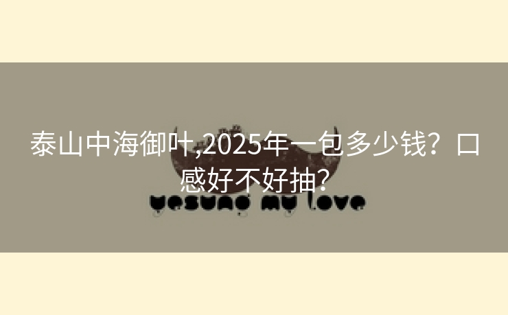 泰山中海御叶,2025年一包多少钱？口感好不好抽？