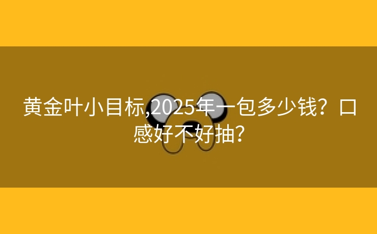 黄金叶小目标,2025年一包多少钱？口感好不好抽？