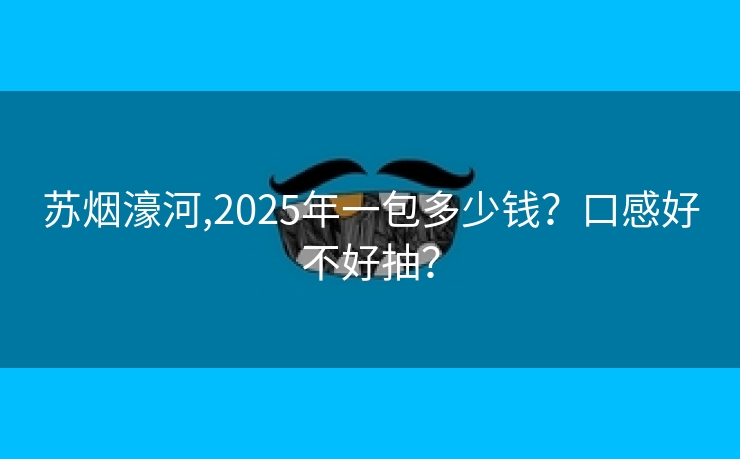 苏烟濠河,2025年一包多少钱？口感好不好抽？
