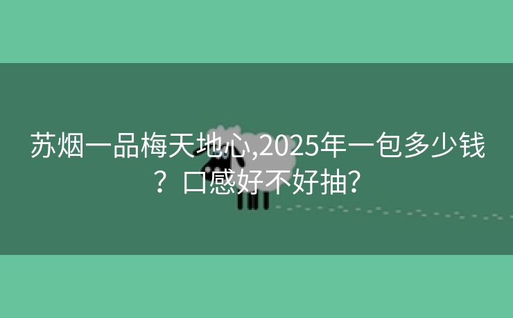 苏烟一品梅天地心,2025年一包多少钱？口感好不好抽？