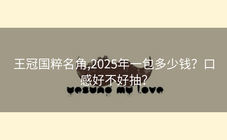 王冠国粹名角,2025年一包多少钱？口感好不好抽？