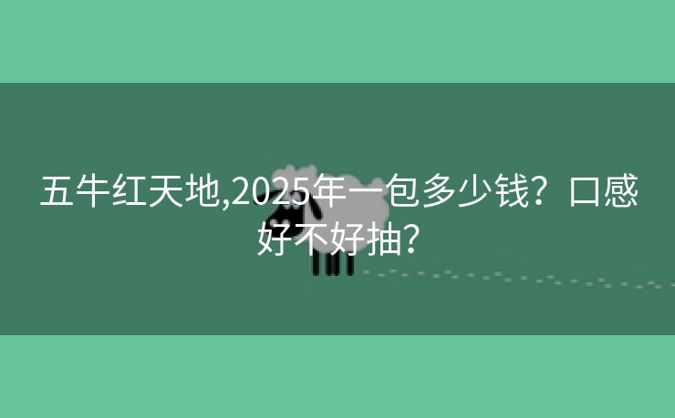 五牛红天地,2025年一包多少钱？口感好不好抽？