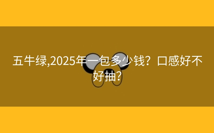 五牛绿,2025年一包多少钱？口感好不好抽？