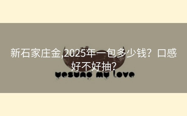 新石家庄金,2025年一包多少钱？口感好不好抽？