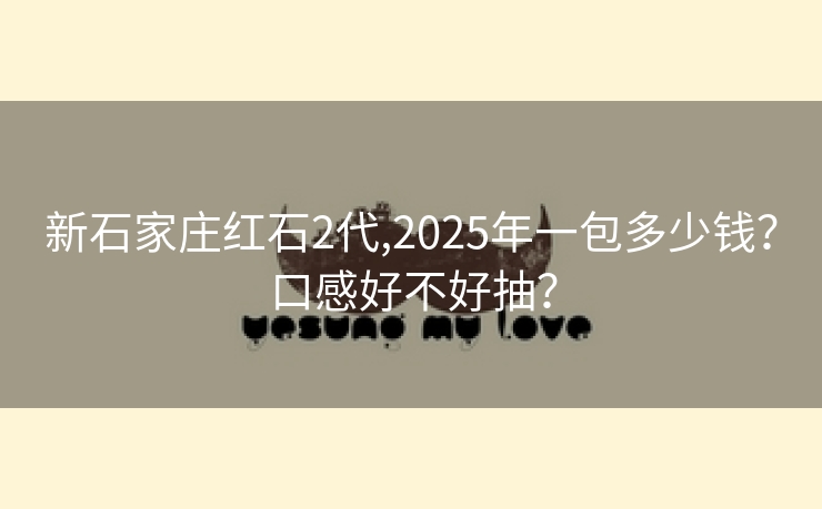 新石家庄红石2代,2025年一包多少钱？口感好不好抽？