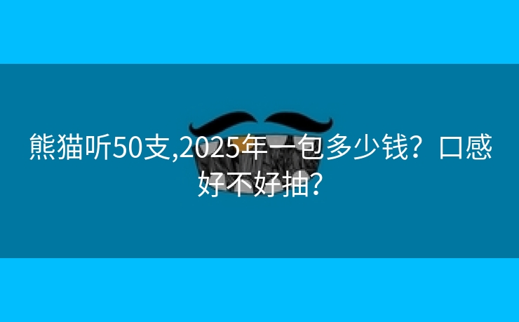 熊猫听50支,2025年一包多少钱？口感好不好抽？