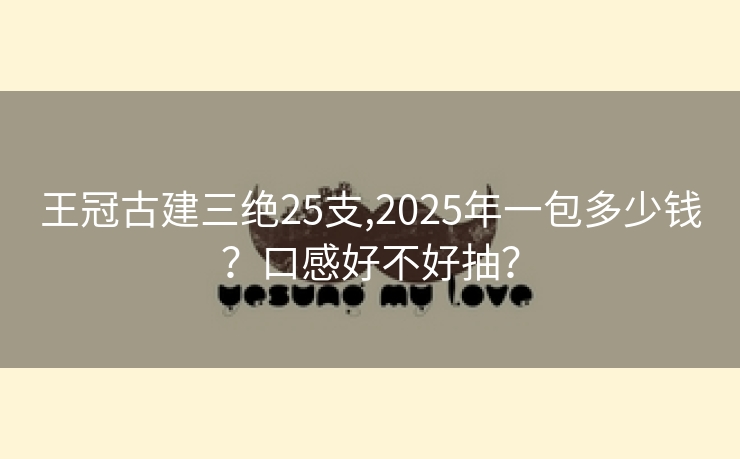 王冠古建三绝25支,2025年一包多少钱？口感好不好抽？