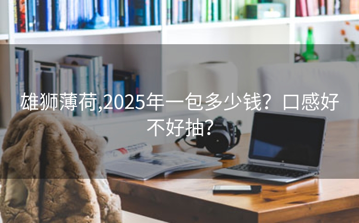 雄狮薄荷,2025年一包多少钱？口感好不好抽？