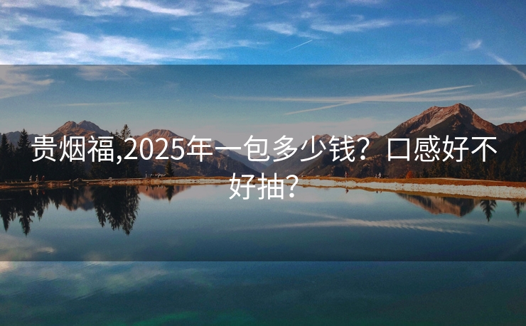 贵烟福,2025年一包多少钱？口感好不好抽？