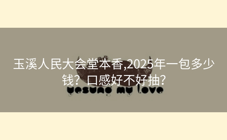 玉溪人民大会堂本香,2025年一包多少钱？口感好不好抽？