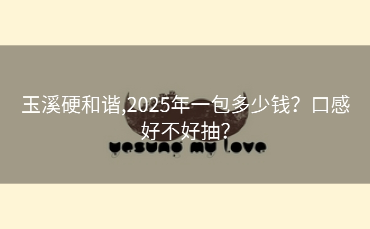 玉溪硬和谐,2025年一包多少钱？口感好不好抽？