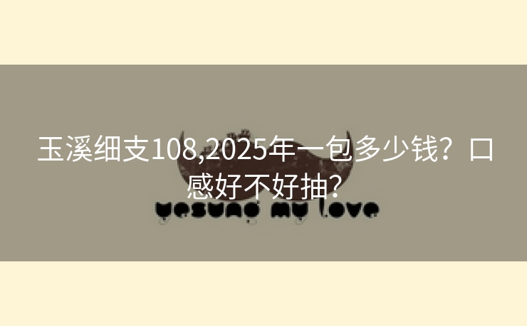 玉溪细支108,2025年一包多少钱？口感好不好抽？