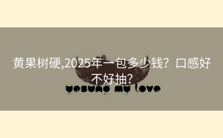 黄果树硬,2025年一包多少钱？口感好不好抽？
