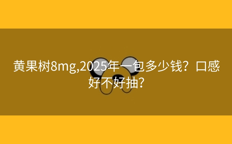 黄果树8mg,2025年一包多少钱？口感好不好抽？