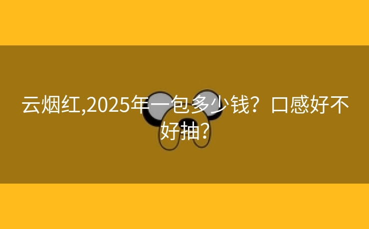 云烟红,2025年一包多少钱？口感好不好抽？