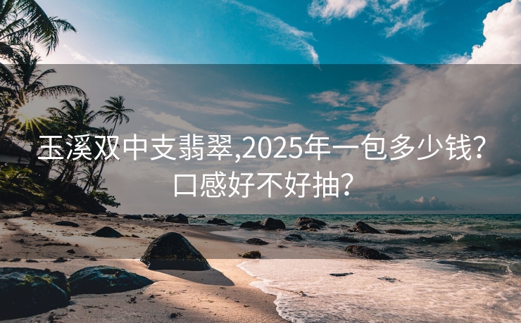玉溪双中支翡翠,2025年一包多少钱？口感好不好抽？