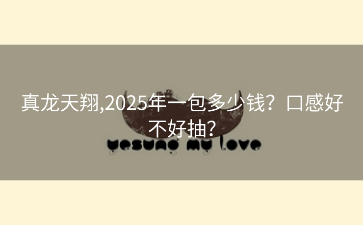 真龙天翔,2025年一包多少钱？口感好不好抽？
