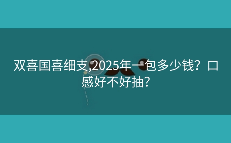 双喜国喜细支,2025年一包多少钱？口感好不好抽？
