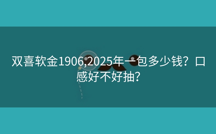 双喜软金1906,2025年一包多少钱？口感好不好抽？