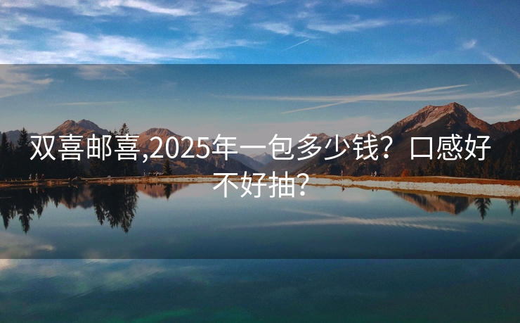双喜邮喜,2025年一包多少钱？口感好不好抽？