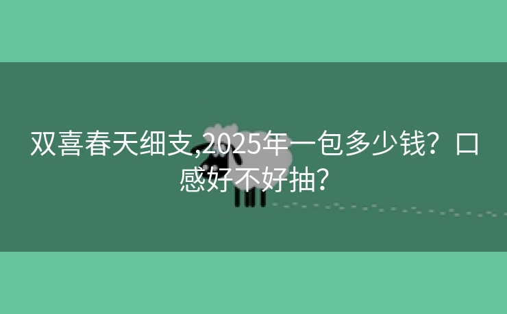 双喜春天细支,2025年一包多少钱？口感好不好抽？