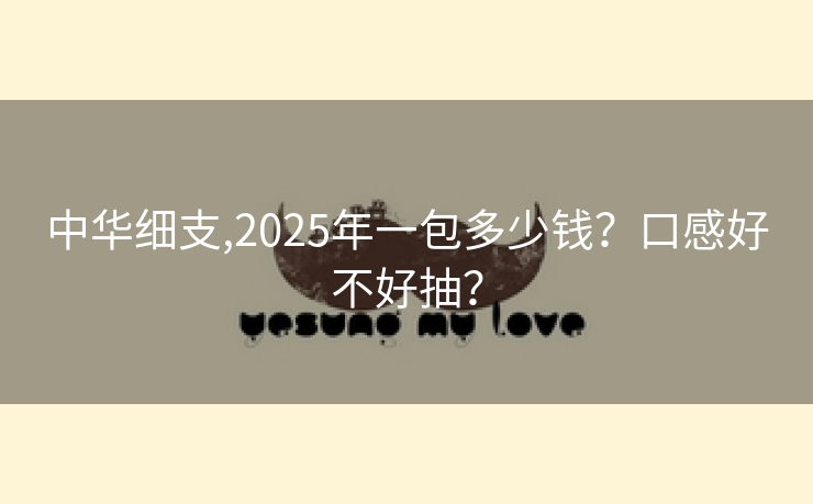 中华细支,2025年一包多少钱？口感好不好抽？