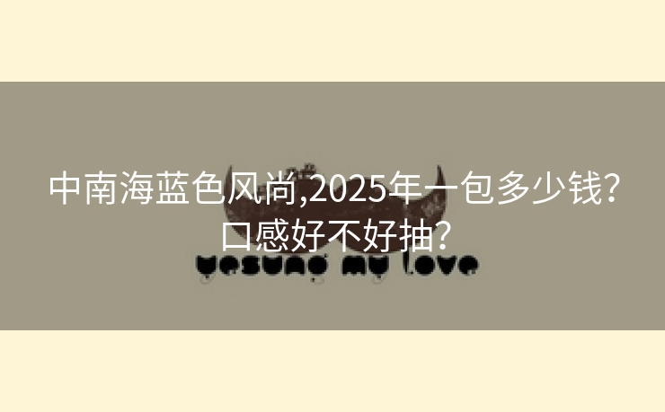 中南海蓝色风尚,2025年一包多少钱？口感好不好抽？
