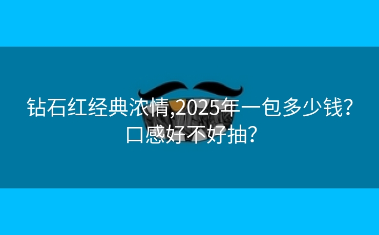 钻石红经典浓情,2025年一包多少钱？口感好不好抽？