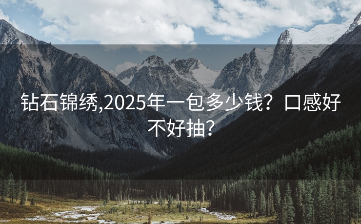 钻石锦绣,2025年一包多少钱？口感好不好抽？