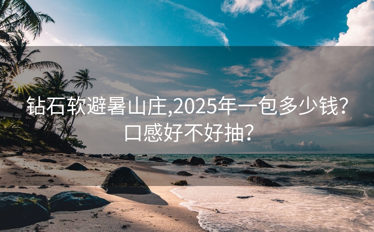 钻石软避暑山庄,2025年一包多少钱？口感好不好抽？