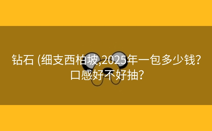 钻石 (细支西柏坡,2025年一包多少钱？口感好不好抽？