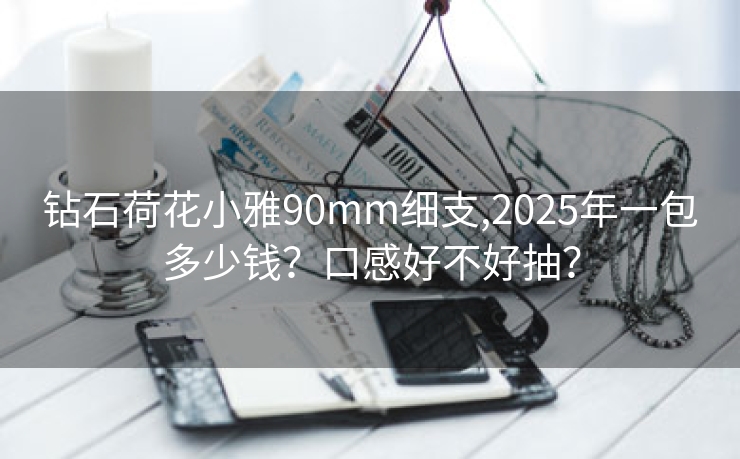钻石荷花小雅90mm细支,2025年一包多少钱？口感好不好抽？