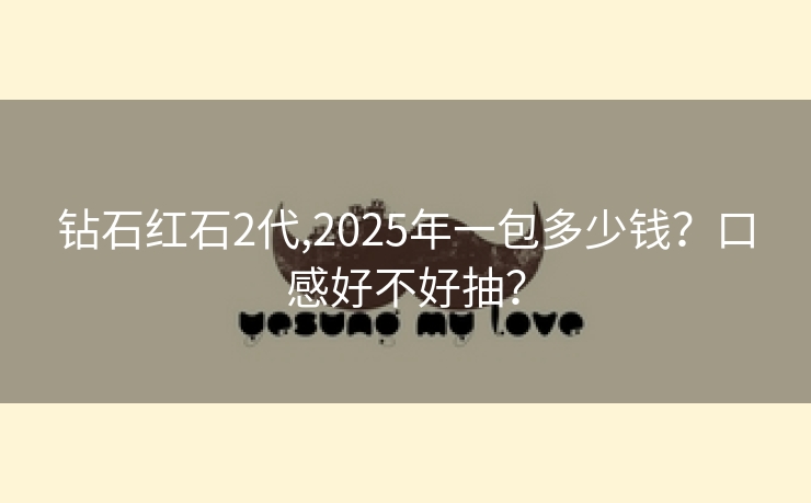 钻石红石2代,2025年一包多少钱？口感好不好抽？