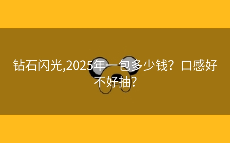 钻石闪光,2025年一包多少钱？口感好不好抽？