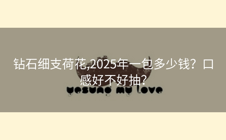 钻石细支荷花,2025年一包多少钱？口感好不好抽？