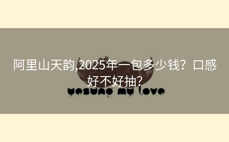 阿里山天韵,2025年一包多少钱？口感好不好抽？