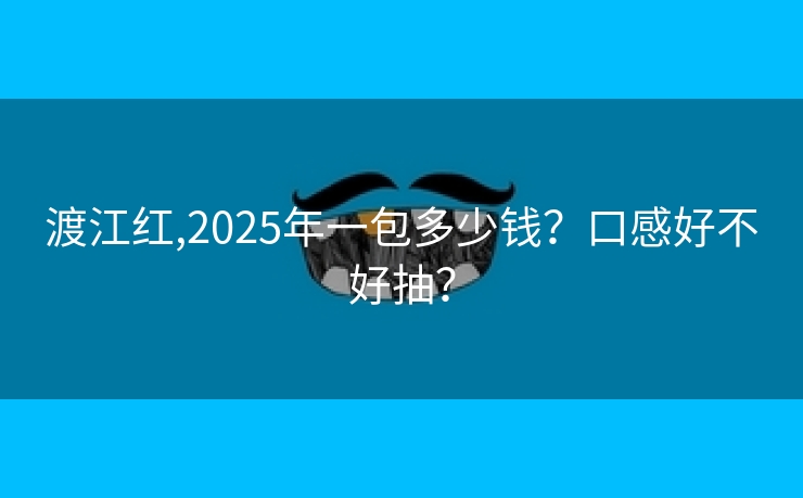 渡江红,2025年一包多少钱？口感好不好抽？