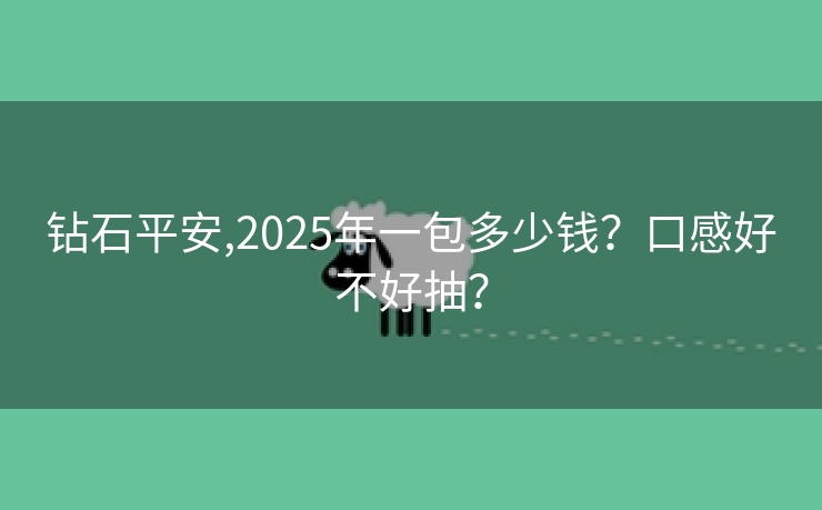 钻石平安,2025年一包多少钱？口感好不好抽？