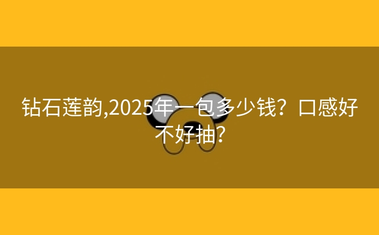 钻石莲韵,2025年一包多少钱？口感好不好抽？