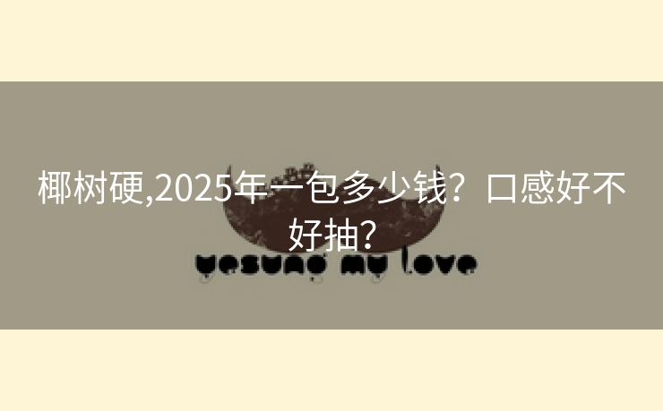 椰树硬,2025年一包多少钱？口感好不好抽？
