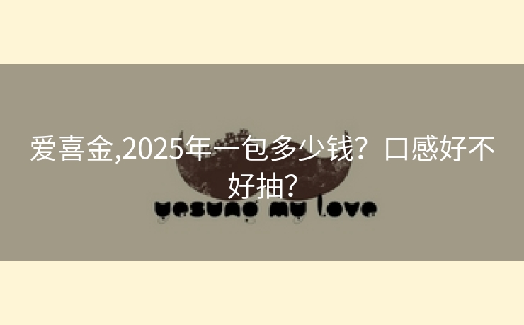 爱喜金,2025年一包多少钱？口感好不好抽？