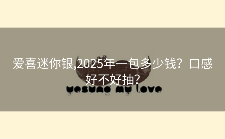 爱喜迷你银,2025年一包多少钱？口感好不好抽？