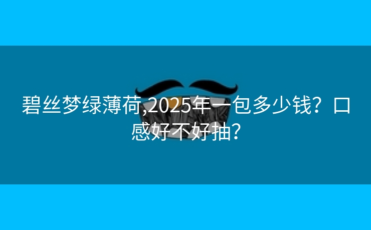 碧丝梦绿薄荷,2025年一包多少钱？口感好不好抽？