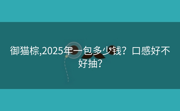 御猫棕,2025年一包多少钱？口感好不好抽？