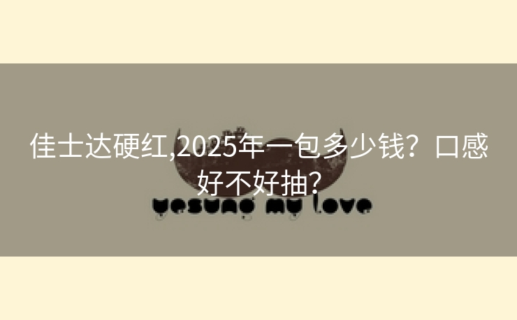 佳士达硬红,2025年一包多少钱？口感好不好抽？