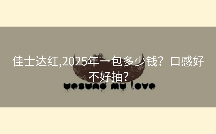 佳士达红,2025年一包多少钱？口感好不好抽？