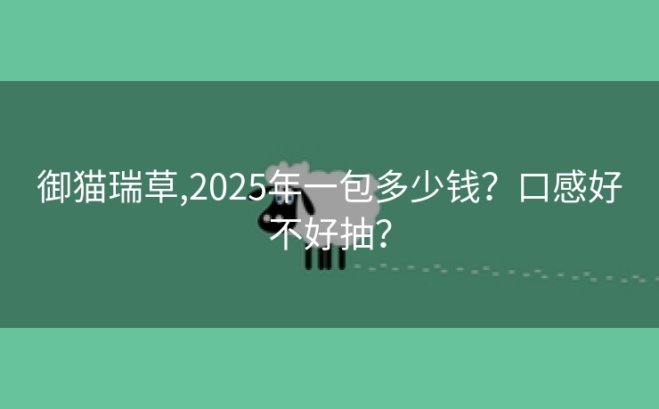 御猫瑞草,2025年一包多少钱？口感好不好抽？